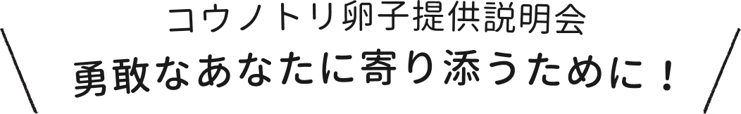 コウノトリ卵子提供説明会 勇敢なあなたに寄り添うために！